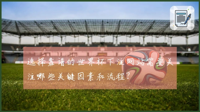 选择靠谱的世界杯下注网站需要关注哪些关键因素和流程？