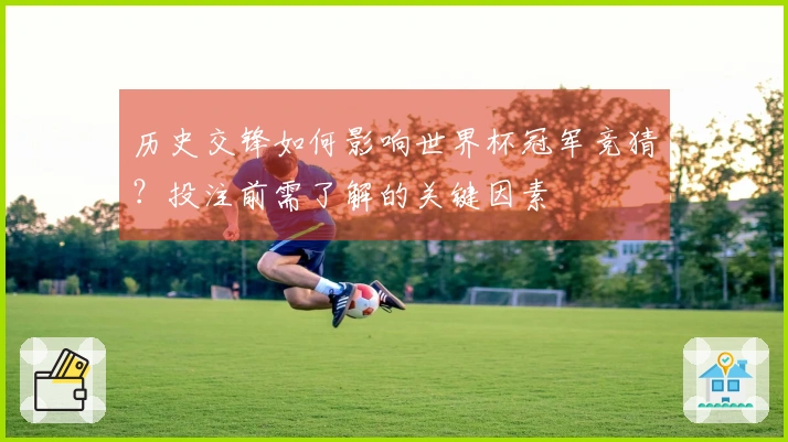 历史交锋如何影响世界杯冠军竞猜？投注前需了解的关键因素
