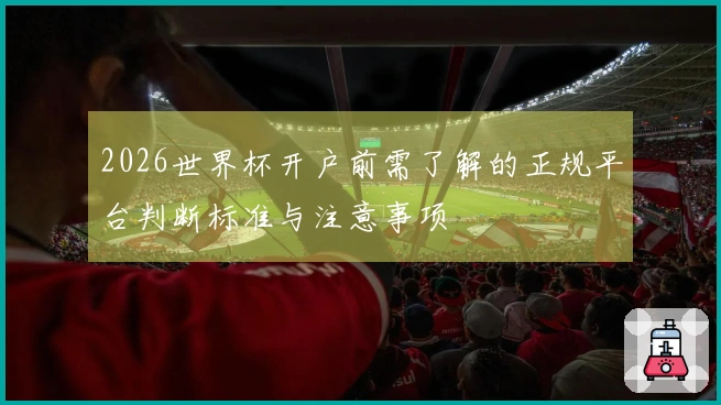 2026世界杯开户前需了解的正规平台判断标准与注意事项