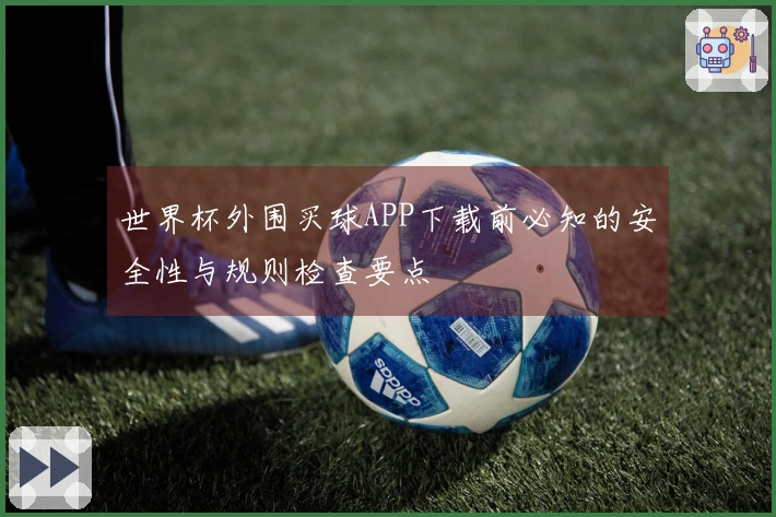 世界杯外围买球APP下载前必知的安全性与规则检查要点