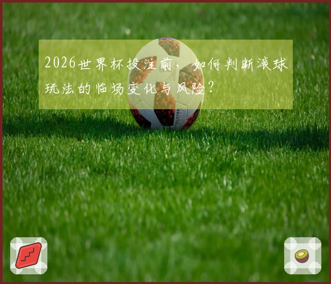 2026世界杯投注前，如何判断滚球玩法的临场变化与风险？