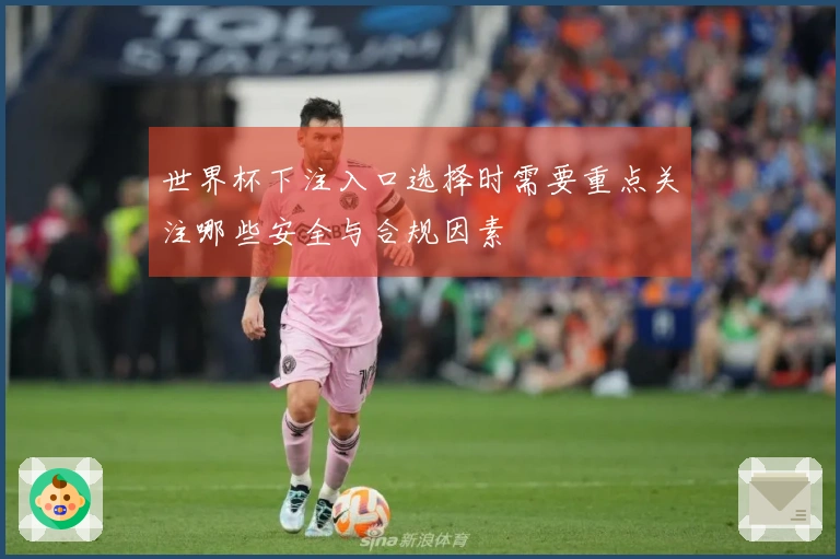 世界杯下注入口选择时需要重点关注哪些安全与合规因素