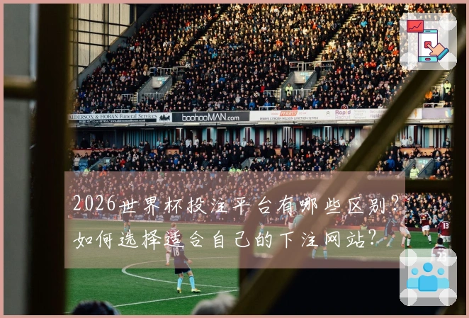 2026世界杯投注平台有哪些区别？如何选择适合自己的下注网站？